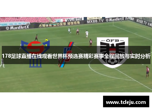 178足球直播在线观看世界杯预选赛精彩赛事全程回放与实时分析