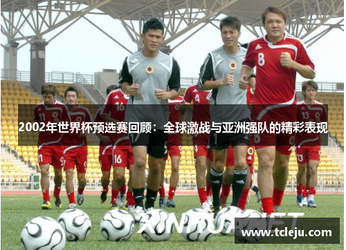 2002年世界杯预选赛回顾：全球激战与亚洲强队的精彩表现