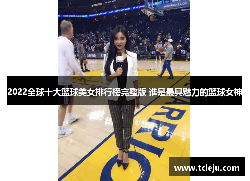 2022全球十大篮球美女排行榜完整版 谁是最具魅力的篮球女神