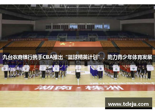 九台农商银行携手CBA推出“篮球精英计划”，助力青少年体育发展