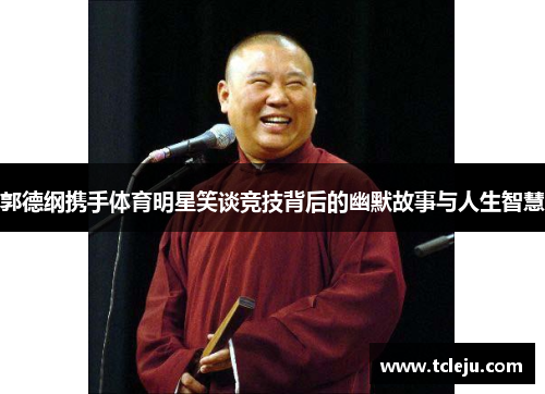 郭德纲携手体育明星笑谈竞技背后的幽默故事与人生智慧