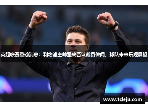 英超联赛重磅消息：利物浦主帅坚决否认裁员传闻，球队未来乐观展望