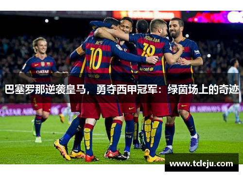 巴塞罗那逆袭皇马，勇夺西甲冠军：绿茵场上的奇迹