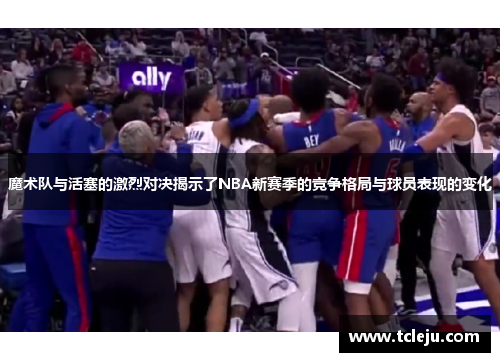 魔术队与活塞的激烈对决揭示了NBA新赛季的竞争格局与球员表现的变化